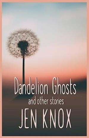 Dandelion Ghosts: and other stories