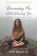 Becoming Me While Raising You: A Mother's Journey to Her Self 