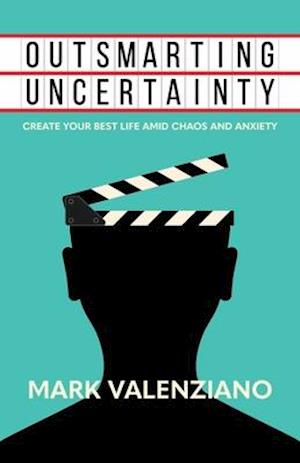 Outsmarting Uncertainty: Create Your Best Life amid Chaos and Anxiety