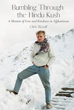 Bumbling Through the Hindu Kush: A Memoir of Fear and Kindness in Afghanistan 