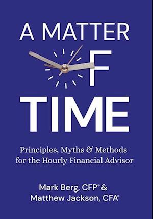 A Matter of Time: Principles, Myths & Methods for the Hourly Financial Advisor