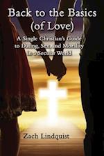 Back to the Basics (of Love): A Single Christian's Guide to Dating, Sex, Morality in a Secular World 