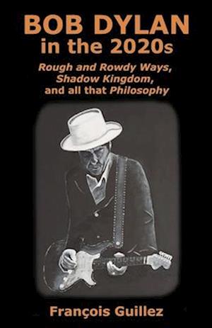 Bob Dylan in the 2020s: Rough and Rowdy Ways, Shadow Kingdom, and all that Philosophy