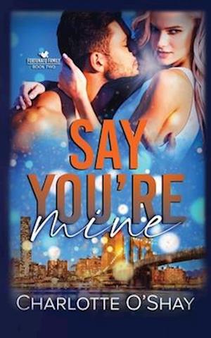 Say You're Mine: A Steamy, Opposites Attract, Contemporary Romance