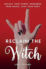 Reclaim the Witch: Unlock Your Power. Remember Your Magic. Love Your Body. 