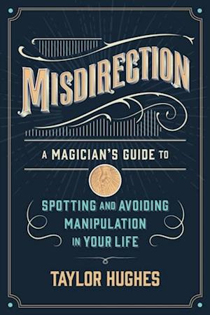 Misdirection: A Magician's Guide To Spotting And Avoiding Manipulation In Your Life