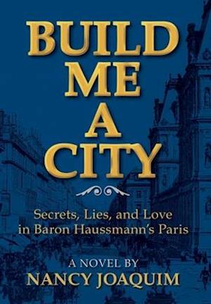 Build Me A City: Secrets, Lies and Love In Baron Haussmann's Paris