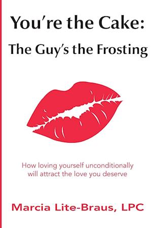 You're the Cake: The Guy's the Frosting: How loving yourself unconditionally will attract the love you deserve