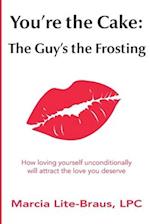 You're the Cake: The Guy's the Frosting: How loving yourself unconditionally will attract the love you deserve 