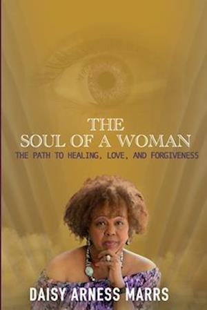 THE SOUL OF A WOMAN: The Path to Healing, Love, and Forgiveness