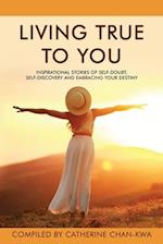 Living True to You: Inspirational Stories of Self-Doubt, Self-Discovery and Embracing Your Destiny 