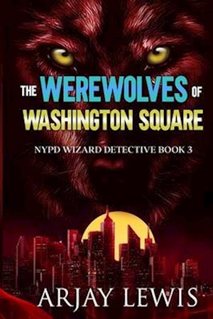 The Werewolves Of Washington Square: NYPD Wizard Detective Book 3