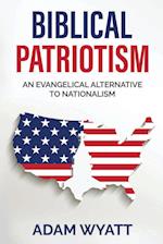 Biblical Patriotism: An Evangelical Alternative to Nationalism 