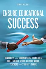 Ensure Educational Success: Innovative and Common Sense Strategies for Leading a School Culture Where Teachers and Students Thrive 