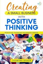 Creating A Small Business with Positive Thinking: Positive Thinking Business Series 