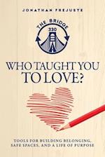 Who Taught You to Love?: Tools for Building Belonging, Safe Spaces, and a Life of Purpose 