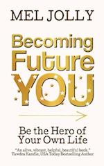 Becoming Future You: Be the Hero of Your Own Life 