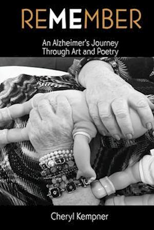 REMEMBER ME An Alzheimer's Journey Through Art and Poetry