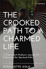 The Crooked Path To A Charmed Life: A Clairvoyant Medium's Journey To Embracing Her Spiritual Gifts 