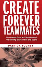 Create Forever Teammates: How Connections and Relationships Are Winning Steps in Life and Sports 