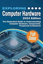 Exploring Computer Hardware: The Illustrated Guide to Understanding Computer Hardware, Components, Peripherals & Networks 