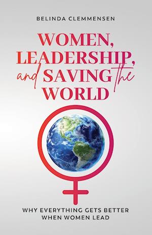 Women, Leadership, and Saving the World: Why Everything Gets Better When Women Lead