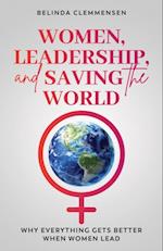 Women, Leadership, and Saving the World: Why Everything Gets Better When Women Lead