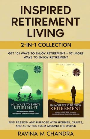 Inspired Retirement Living 2-in-1 Collection Get 101 Ways to Enjoy Retirement + 101 More Ways to Enjoy Retirement - Find Passion and Purpose with Hobbies, Crafts, and Activities from Around the World