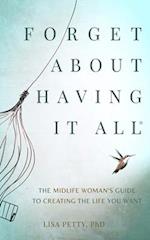 Forget About Having It All: The Midlife Woman's Guide to Creating the Life you Want 