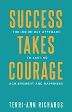 Success Takes Courage: The Inside-Out Approach to Lasting Achievement and Happiness 