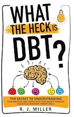 What The Heck Is DBT?: The Secret To Understanding Your Emotions And Coping With Your Anxiety Through Dialectical Behavior Therapy Skills 