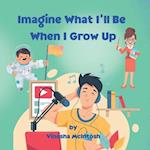 Imagine What I'll Be When I Grow Up: Career Discovery for Kids Ages 4-8 