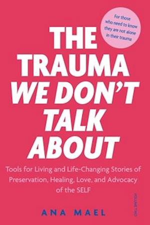 THE TRAUMA WE DON'T TALK ABOUT: TOOLS FOR LIVING AND LIFE-CHANGING STORIES OF PRESERVATION, HEALING, LOVE, AND ADVOCACY OF THE SELF