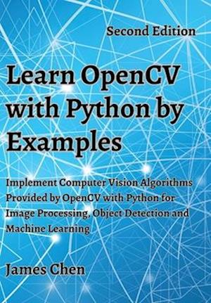 Learn OpenCV with Python by Examples: Implement Computer Vision Algorithms Provided by OpenCV with Python for Image Processing, Object Detection and M