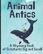 Animal Antics: A Rhyming Book of Creatures Big and Small: A Rhyming Book of Creatures Big and Small 
