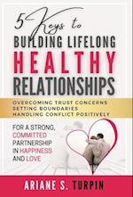 5 Keys to Building Lifelong Healthy Relationships: Overcoming Trust Concerns, Setting Boundaries, Handling Conflict Positively for a Strong, Committed