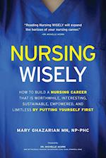 Nuring Wisely: How to Build a Nursing Career that is Worthwhile, Interesting, Sustainable, Empowered, and Limitless by Putting Yourself First 