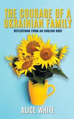 The Courage Of A Ukrainian Family - Reflections From an English Host: Reflections From an English Host