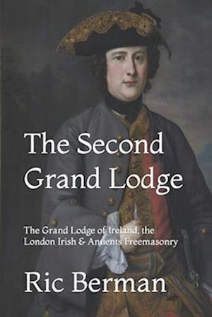 The Second Grand Lodge: The Grand Lodge of Ireland, the London Irish & Antients Freemasonry