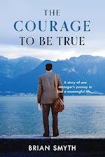 The Courage to be True - A story of one manager's journey to find a meaningful life 