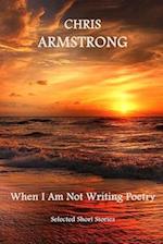When I Am Not Writing Poetry: A Collection of Short Stories 