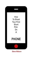 How To Shoot Your First Short Film On A Phone 