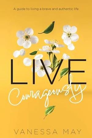 Live Courageously: A guide to living a brave and authentic life
