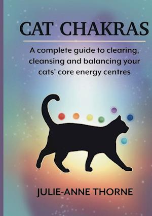 Cat chakras.  A complete guide to clearing, cleansing and balancing your cats' core energy centres.