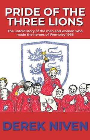 Pride of the Three Lions: The untold story of the men and women who made the heroes of Wembley 1966