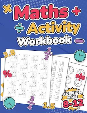 Maths Activity Workbook For Kids Ages 8-12 | Addition, Subtraction, Multiplication, Division, Decimals, Fractions, Percentages, and Telling the Time | Over 100 Worksheets | Grade 2, 3, 4, 5, 6 and 7 | Year 3, 4, 5, 6, 7 and 8 | KS2 | Large Print