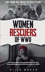 Women Rescuers of WWII: True stories of the unsung women heroes who rescued refugees and Allied servicemen in WWII 