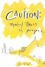 Caution: Mental Illness in Progress: Mental Illness in Progress 
