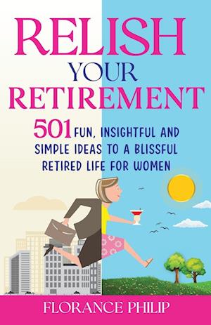 Relish You Retirement: 501 Fun, Insightful And Simple Ideas To A Blissful Retired Life For Women