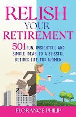 Relish You Retirement: 501 Fun, Insightful And Simple Ideas To A Blissful Retired Life For Women 